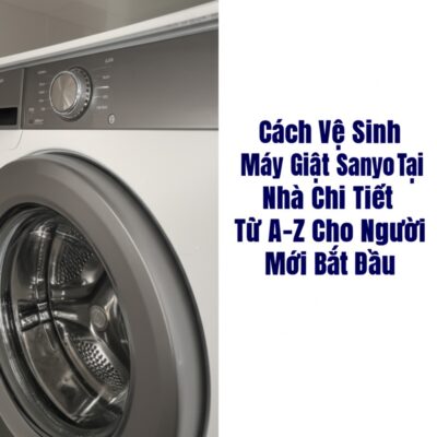 Cách Vệ Sinh Máy Giặt Sanyo Tại Nhà Chi Tiết Từ A-Z Cho Người Mới Bắt Đầu