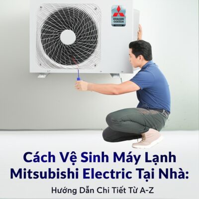 Cách Vệ Sinh Máy Lạnh Mitsubishi Electric Tại Nhà: Hướng Dẫn Chi Tiết Từ A-Z
