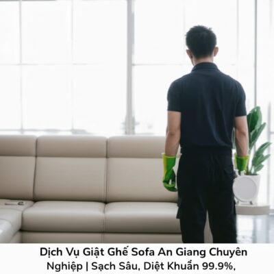 Dịch Vụ Giặt Ghế Sofa An Giang Chuyên Nghiệp | Sạch Sâu, Diệt Khuẩn 99.9%