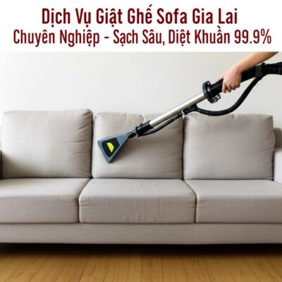 Dịch Vụ Giặt Ghế Sofa Gia Lai Chuyên Nghiệp - Sạch Sâu, Diệt Khuẩn 99.9%