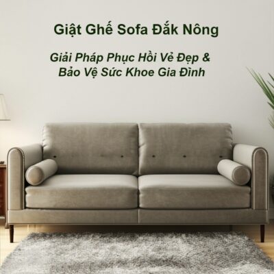 Giặt Ghế Sofa Đắk Nông: Giải Pháp Phục Hồi Vẻ Đẹp & Bảo Vệ Sức Khỏe Gia Đình