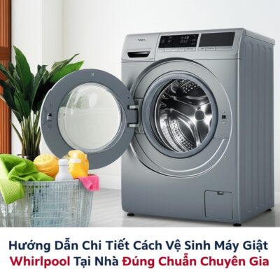 Hướng Dẫn Chi Tiết Cách Vệ Sinh Máy Giặt Whirlpool Tại Nhà Đúng Chuẩn Chuyên Gia