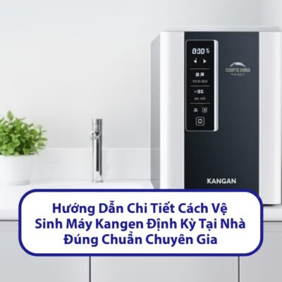 Hướng Dẫn Chi Tiết Cách Vệ Sinh Máy Kangen Định Kỳ Tại Nhà Đúng Chuẩn Chuyên Gia